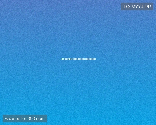 JRS直播NBA无插件高清直播平台 让你畅享篮球盛宴 JRS直播NBA无插件高清直播平台 让你畅享篮球盛宴